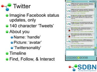Twitter
Imagine Facebook status
updates, only
140 character ‗Tweets‘
About you
Name: ‗handle‘
Picture: ‗avatar‘
‗Twittersonality‘
Timeline
Find, Follow, & Interact
 