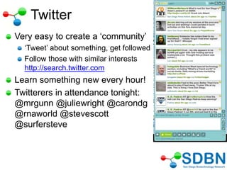 Twitter
Very easy to create a ‗community‘
‗Tweet‘ about something, get followed
Follow those with similar interests
http://search.twitter.com
Learn something new every hour!
Twitterers in attendance tonight:
@mrgunn @juliewright @carondg
@rnaworld @stevescott
@surfersteve
 