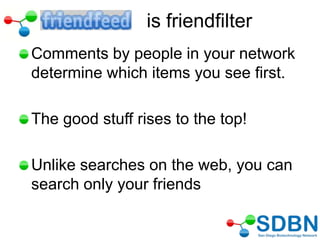 Comments by people in your network
determine which items you see first.
The good stuff rises to the top!
Unlike searches on the web, you can
search only your friends
is friendfilter
 