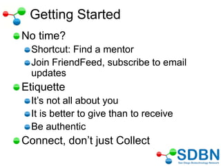 Getting Started
No time?
Shortcut: Find a mentor
Join FriendFeed, subscribe to email
updates
Etiquette
It‘s not all about you
It is better to give than to receive
Be authentic
Connect, don‘t just Collect
 