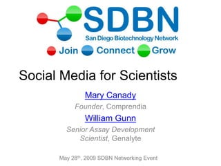 Social Media for Scientists
Mary Canady
Founder, Comprendia
William Gunn
Senior Assay Development
Scientist, Genalyte
May 28th, 2009 SDBN Networking Event
 