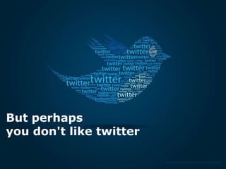 But perhaps
you don't like twitter

                         Source: http://fxvdigital.com/our-services/twitter-design/
 