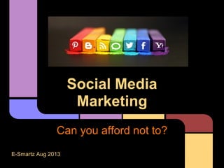 Social Media
Marketing
Can you afford not to?
E-Smartz Aug 2013
 