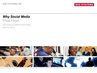 Why Social Media
Price Floyd
University of California San Diego
April 18, 2013
BAE SYSTEMS, INC.
 