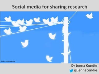 Social media for sharing research
Twitter wrote this talk
Dr Jenna Condie
@jennacondie
Flickr: mkhmarketing
 