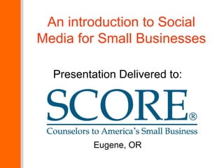 An introduction to Social
Media for Small Businesses

  Presentation Delivered to:




          Eugene, OR
 