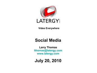 Video Everywhere Social Media Larry Thomas [email_address] www.latergy.com July 20, 2010 