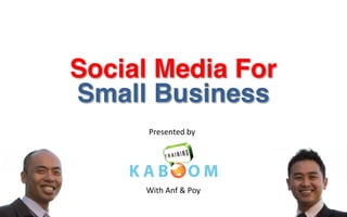 Social Media For
Small Business
Presented	
  by	
  	
  
With	
  Anf	
  &	
  Poy	
  
 