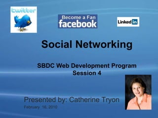 Social NetworkingSBDC Web Development Program Session 4 Presented by: Catherine Tryon February  16, 2010 