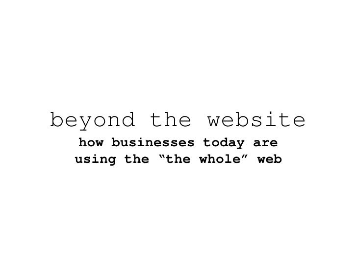 beyond the website
 how businesses today are
 using the “the whole” web
 