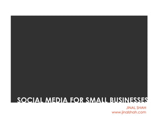 SOCIAL MEDIA FOR SMALL BUSINESSES
                              JINAL SHAH
                       www.jinalshah.com
 
