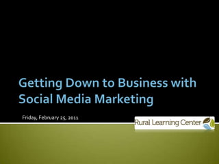 Getting Down to Business with Social Media Marketing Friday, February 25, 2011 
