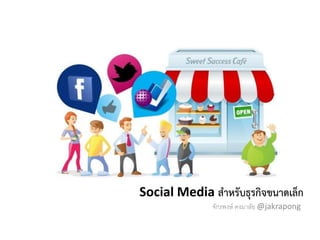 Social Media สำหรับธุรกิจขนำดเล็ก
จักรพงษ์ คงมาลัย @jakrapong

 
