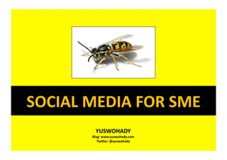 SOCIAL	
  MEDIA	
  FOR	
  SME	
  
              YUSWOHADY	
  
            Blog:	
  www.yuswohady.com	
  
               TwiBer:	
  @yuswohady	
  
 