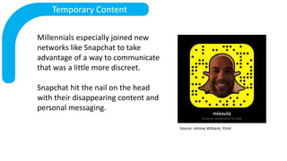 Temporary Content
Millennials especially joined new
networks like Snapchat to take
advantage of a way to communicate
that ...