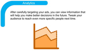 Analytics
After carefully targeting your ads, you can view information that
will help you make better decisions in the fut...