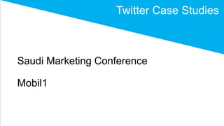 Saudi Marketing Conference
Mobil1
Twitter Case Studies
 