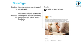 DocuSign
Challeng
e:
Innovati
on:
Increase awareness and sales of
the software.
DocuSign purchased bulk InMail
and targete...