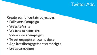 Twitter Ads
Create ads for certain objectives:
• Followers Campaign
• Website Visits
• Website conversions
• Video views c...