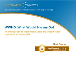 WWHD: What Would Harvey Do?
An introduction to social media using the (hypothetical)
case study of Harvey Milk



                                                Mark Farmer
 