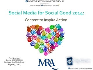 Social Media for Social Good 2014:
Content to Inspire Action
Amy Neumann
Director SEO/SEM/SMO
Northeast Ohio Media Group
August 7 , 2014
 