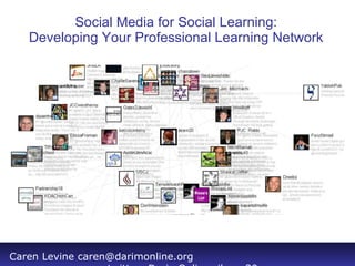 Social Media for Social Learning: Developing Your Professional Learning Network Caren Levine caren@darimonline.org twitter: DarimOnline, jlearn20 