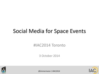 Social Media for Space Events 
#IAC2014 Toronto 
3 October 2014 
@timmermansr | #IAC2014 
 