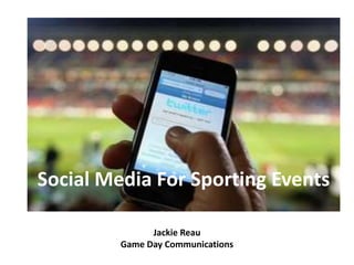 Jackie Reau
Game Day Communications
Social Media For Sporting Events
 