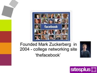 Facebook Founded Mark Zuckerberg  in 2004 - college networking site ‘ thefacebook’  
