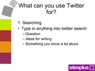What can you use Twitter for? 1. Searching  Type in anything into twitter search Question Ideas for writing Something you know a lot about 