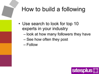How to build a following Use search to look for top 10 experts in your industry look at how many followers they have See how often they post Follow 