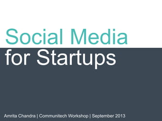 Social Media
for Startups
Amrita Chandra | Communitech Workshop | September 2013
 