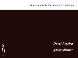 A social media framework for startups
Daryl Pereira
@CagedEther
 