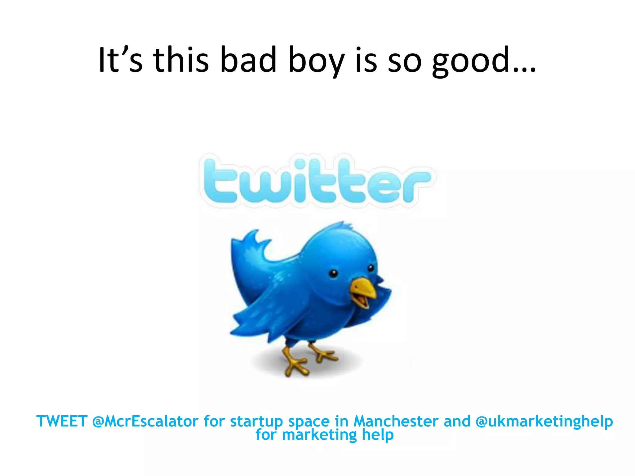 It’s this bad boy is so good…
TWEET @McrEscalator for startup space in Manchester and @ukmarketinghelp
for marketing help
 