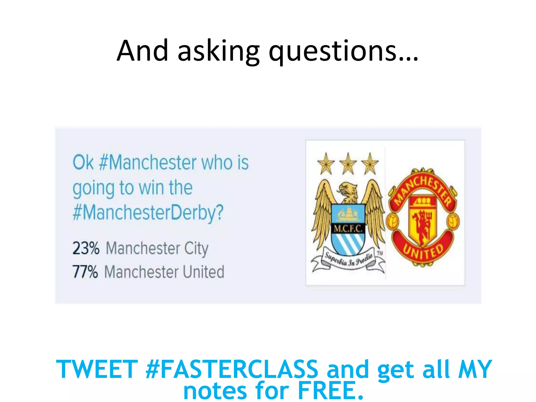 And asking questions…
TWEET #FASTERCLASS and get all MY
notes for FREE.
 