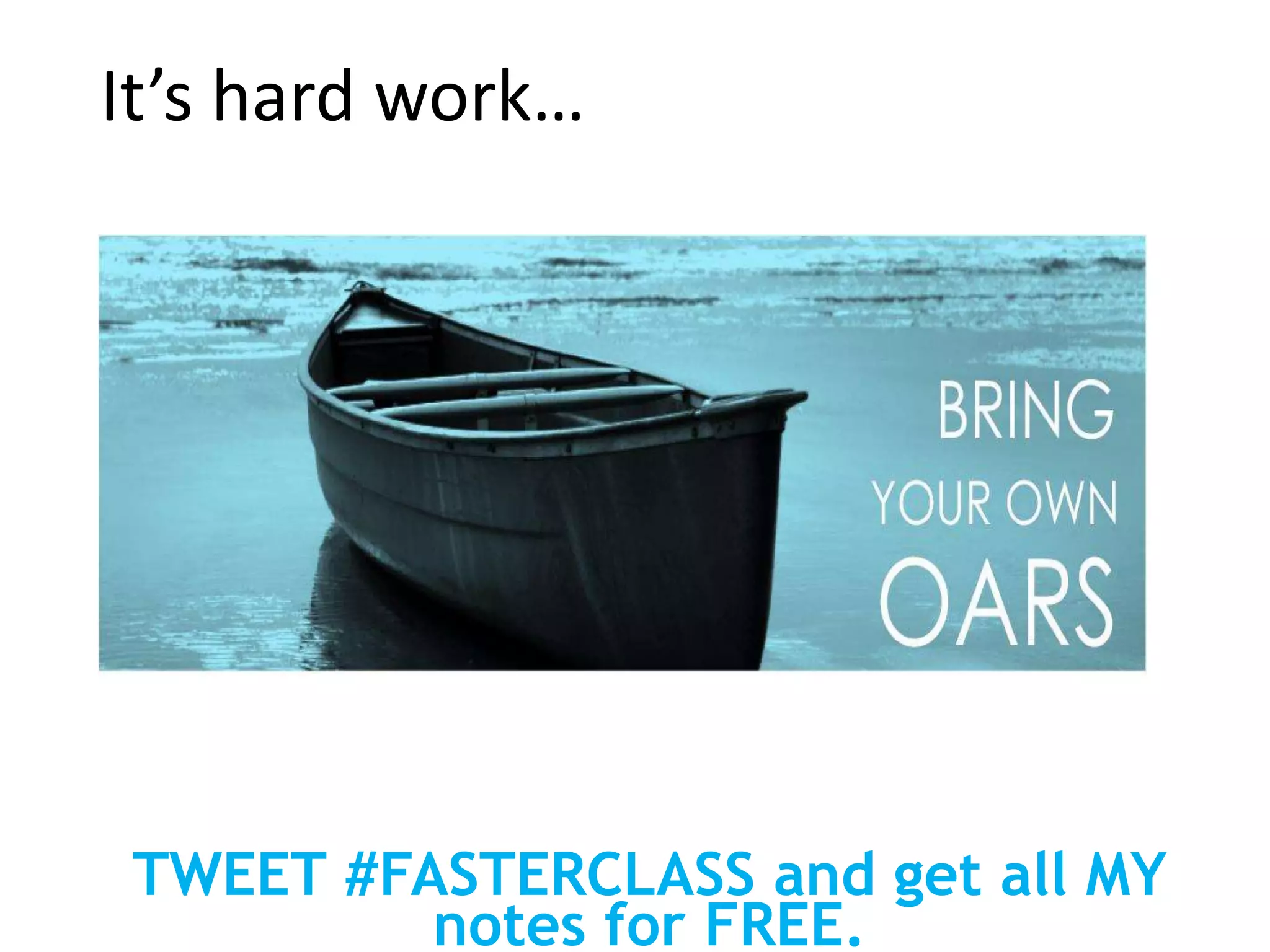 It’s hard work…
TWEET #FASTERCLASS and get all MY
notes for FREE.
 