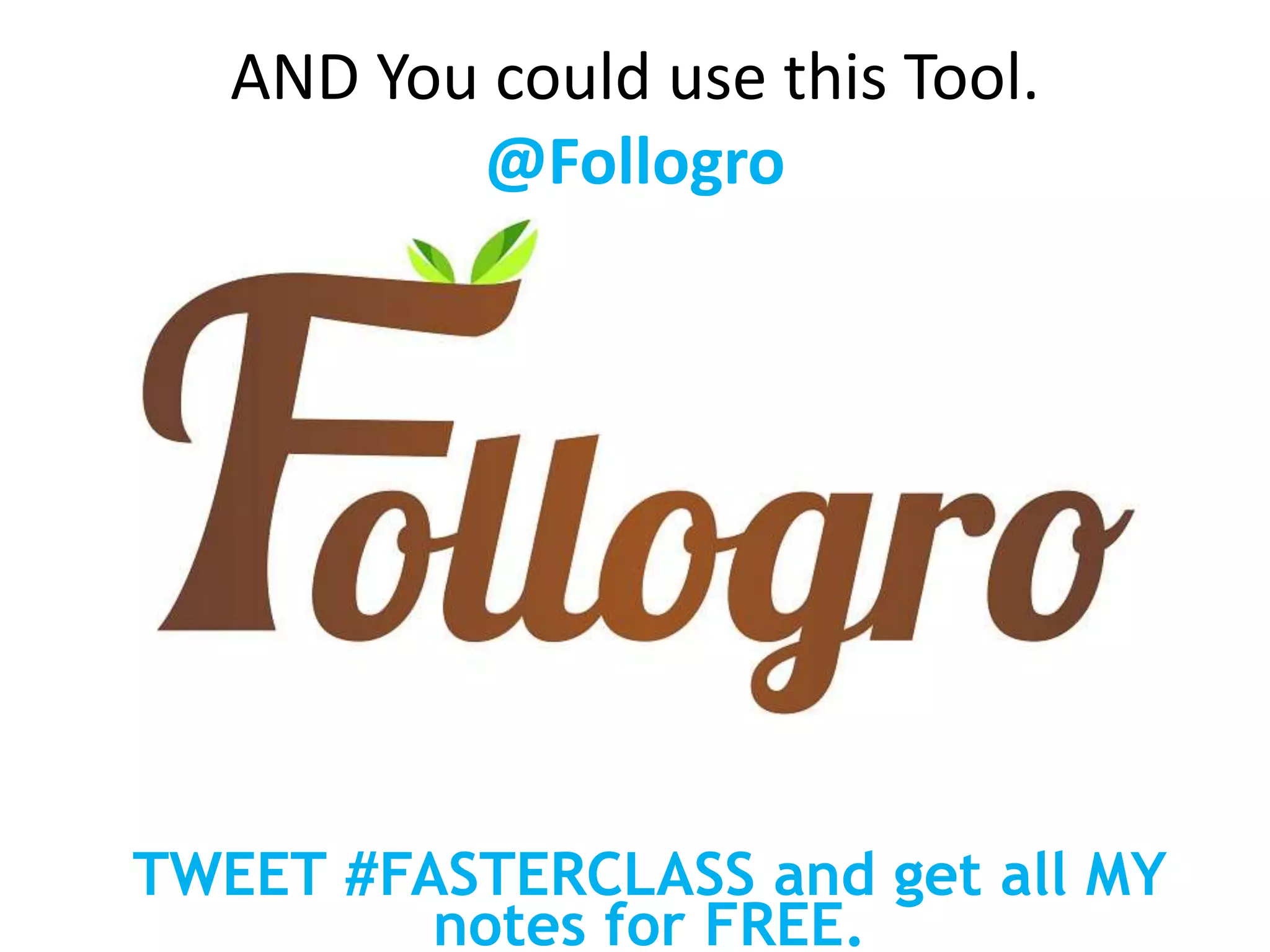 AND You could use this Tool.
@Follogro
TWEET #FASTERCLASS and get all MY
notes for FREE.
 