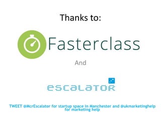 Thanks to:
And
TWEET @McrEscalator for startup space in Manchester and @ukmarketinghelp
for marketing help
 