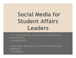 Social Media for
        Student Affairs
           Leaders
  Dr. Cathy Holbrook, Associate Vice President for
Student Affairs
  @cholbrook357

 Cindy Kane, Director of Student Involvement and
Leadership
 @cindykane
 
