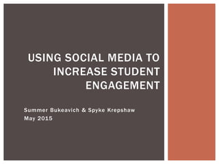 Summer Bukeavich & Spyke Krepshaw
May 2015
USING SOCIAL MEDIA TO
INCREASE STUDENT
ENGAGEMENT
 