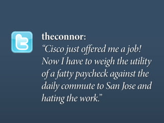 theconnor:
“Cisco just oﬀered me a job!
Now I have to weigh the utility
of a fatty paycheck against the
daily commute to San Jose and
hating the work.”
 