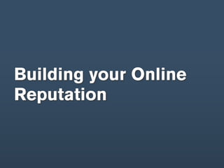 Building your Online
Reputation
 