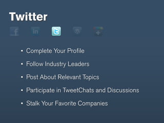 Twitter

   Complete Your Proﬁle

   Follow Industry Leaders

   Post About Relevant Topics

   Participate in TweetChats and Discussions

   Stalk Your Favorite Companies
 