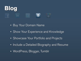Blog

  Buy Your Domain Name

  Show Your Experience and Knowledge

  Showcase Your Portfolio and Projects

  Include a Detailed Biography and Resume

  WordPress, Blogger, Tumblr
 