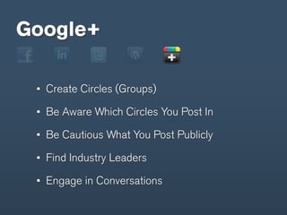 Google+

  Create Circles (Groups)

  Be Aware Which Circles You Post In

  Be Cautious What You Post Publicly

  Find Industry Leaders

  Engage in Conversations
 