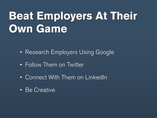 Beat Employers At Their
Own Game
  Research Employers Using Google

  Follow Them on Twitter

  Connect With Them on LinkedIn

  Be Creative
 