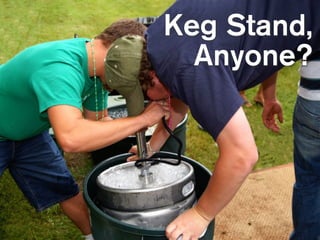 Keg Stand,
  Anyone?
 