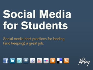 Social Media
for Students
Social media best practices for landing
(and keeping) a great job.
 