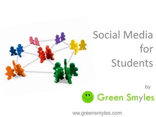 Social Media
                for
           Students
                     by




ww.greensmyles.com
 