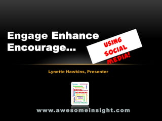 Engage Enhance
Encourage…

         Lynette Hawkins, Presenter




    w w w. a w e s o m e i n s i g h t . c o m
 